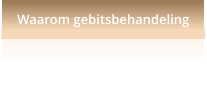 Waarom gebitsbehandeling